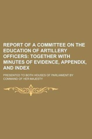 Cover of Report of a Committee on the Education of Artillery Officers; Presented to Both Houses of Parliament by Command of Her Majesty