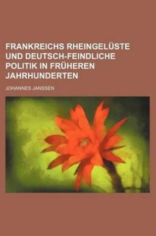 Cover of Frankreichs Rheingeluste Und Deutsch-Feindliche Politik in Fruheren Jahrhunderten
