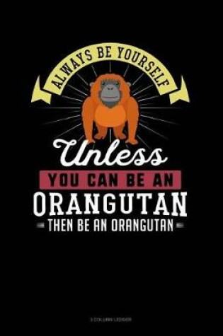 Cover of Always Be Yourself Unless You Can Be an Orangutan Then Be an Orangutan