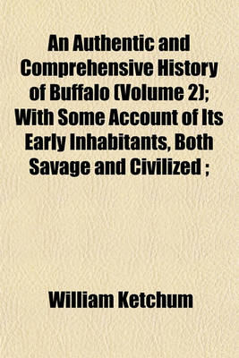 Book cover for An Authentic and Comprehensive History of Buffalo (Volume 2); With Some Account of Its Early Inhabitants, Both Savage and Civilized;