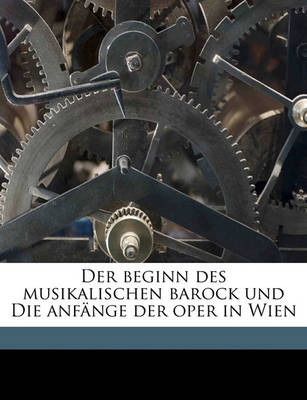 Book cover for Der Beginn Des Musikalischen Barock Und Die Anfange Der Oper in Wien