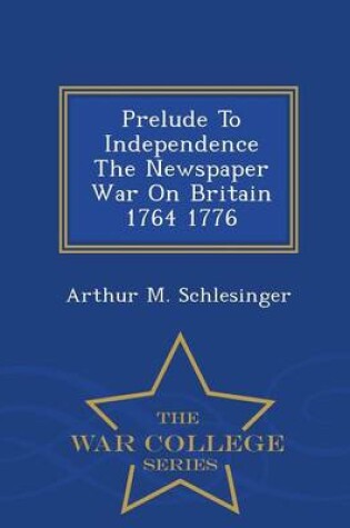 Cover of Prelude to Independence the Newspaper War on Britain 1764 1776 - War College Series