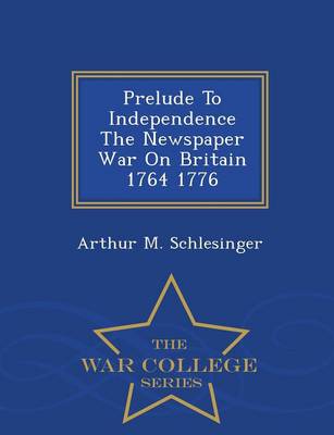 Book cover for Prelude to Independence the Newspaper War on Britain 1764 1776 - War College Series