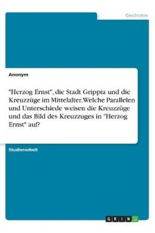 Cover of "Herzog Ernst", die Stadt Grippia und die Kreuzzuge im Mittelalter. Welche Parallelen und Unterschiede weisen die Kreuzzuge und das Bild des Kreuzzuges in "Herzog Ernst" auf?