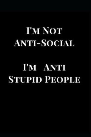 Cover of I'm Not Anti-Social I'm Anti Stupid People