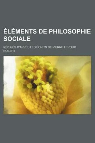 Cover of Elements de Philosophie Sociale; Rediges D'Apres Les Ecrits de Pierre LeRoux