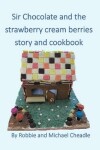 Book cover for Sir Chocolate and the Strawberry Cream Berries Story and Cookbook