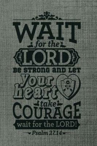 Cover of Wait For The Lord Be strong and Let Your Heart Take courage wait for the lord psalm 27.14