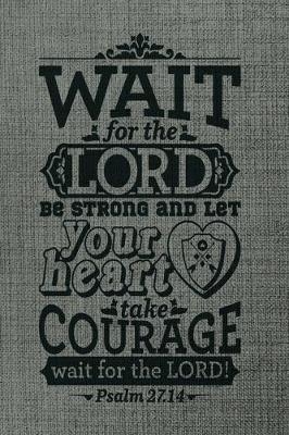 Book cover for Wait For The Lord Be strong and Let Your Heart Take courage wait for the lord psalm 27.14