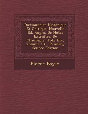 Book cover for Dictionnaire Historique Et Critique. Nouvelle Ed. Augm. de Notes Extraites. de Chaufepie, Joly Etc, Volume 13 - Primary Source Edition