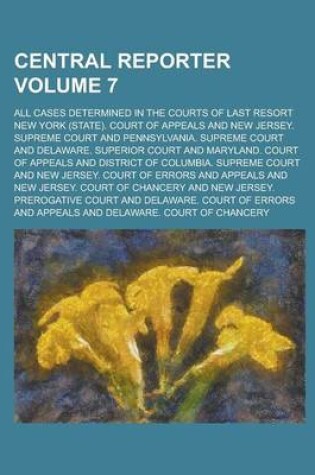 Cover of Central Reporter; All Cases Determined in the Courts of Last Resort Volume 7