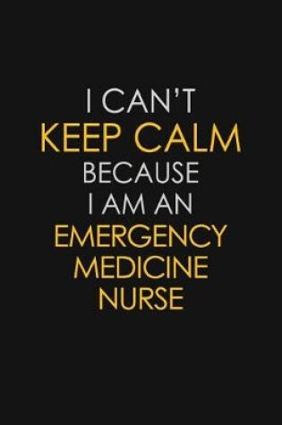 Cover of I Can't Keep Calm Because I Am An Emergency Medicine Nurse