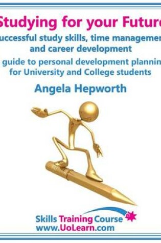 Cover of Studying for Your Future - Successful Study Skills, Time Management, Employability Skills and Career Development - A Guide to Personal Development Planning (PDP) for University and College Students