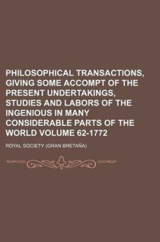 Cover of Philosophical Transactions, Giving Some Accompt of the Present Undertakings, Studies and Labors of the Ingenious in Many Considerable Parts of the World Volume 62-1772