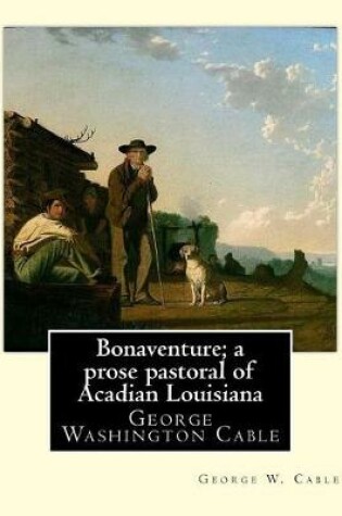 Cover of Bonaventure; a prose pastoral of Acadian Louisiana. By