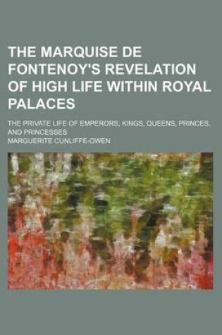 Cover of The Marquise de Fontenoy's Revelation of High Life Within Royal Palaces; The Private Life of Emperors, Kings, Queens, Princes, and Princesses