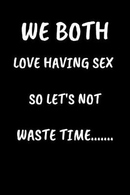 Book cover for We Both Love Having Sex So Lets Not Waste Time.....