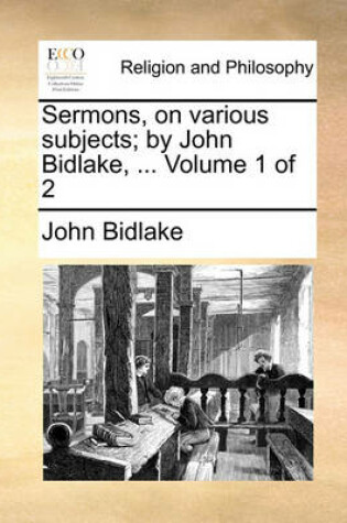 Cover of Sermons, on Various Subjects; By John Bidlake, ... Volume 1 of 2