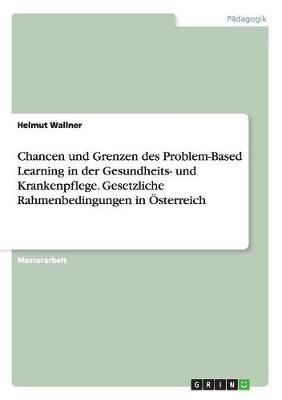 Book cover for Chancen und Grenzen des Problem-Based Learning in der Gesundheits- und Krankenpflege. Gesetzliche Rahmenbedingungen in OEsterreich