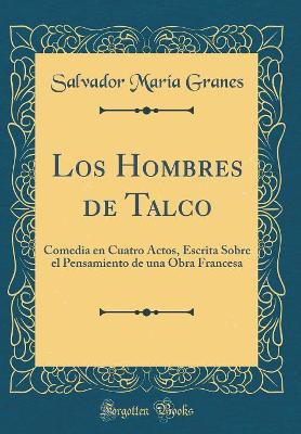 Book cover for Los Hombres de Talco: Comedia en Cuatro Actos, Escrita Sobre el Pensamiento de una Obra Francesa (Classic Reprint)