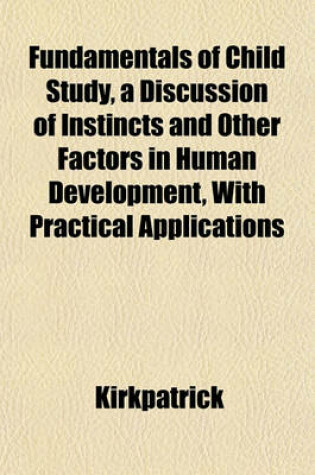 Cover of Fundamentals of Child Study, a Discussion of Instincts and Other Factors in Human Development, with Practical Applications