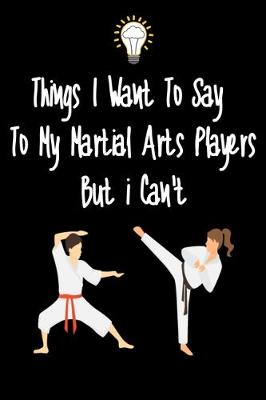 Book cover for Things I want To Say To My Martial Arts Players But I Can't
