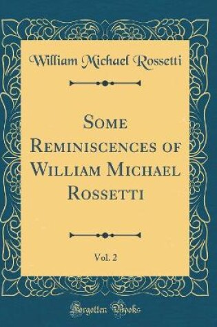 Cover of Some Reminiscences of William Michael Rossetti, Vol. 2 (Classic Reprint)