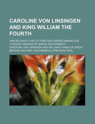 Book cover for Caroline Von Linsingen and King William the Fourth; Unpublished Love-Letters Discovered Among the Literary Remains of Baron Reichenbach