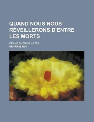 Book cover for Quand Nous Nous Reveillerons D'Entre Les Morts; Drame En Trois Actes