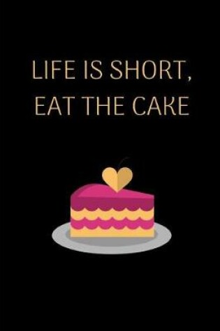 Cover of Life Is Short, Eat The Cake