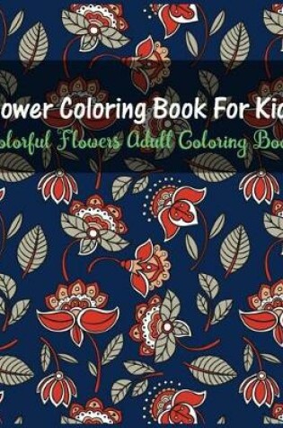 Cover of Flower Coloring Book for Kids Colorful Flowers Adult Coloring Book