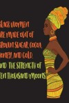 Book cover for Black Women Are Made Out Of Brown Sugar Cocoa Honey And Gold And The Strength Of Ten Thousand Moons -