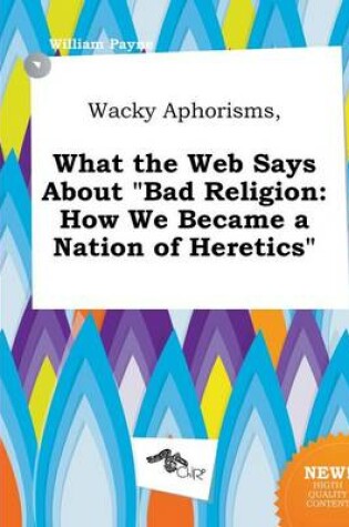 Cover of Wacky Aphorisms, What the Web Says about Bad Religion