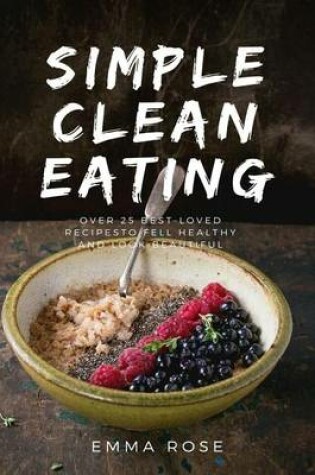 Cover of Simple Clean Eating Over 25 Best-Loved Recipes to Feel Healthy and Look Beautiful