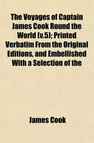 Cover of The Voyages of Captain James Cook Round the World (V.5); Printed Verbatim from the Original Editions, and Embellished with a Selection of the