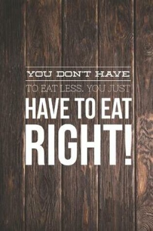 Cover of You Don't Have To Eat Less You Just Have To Eat Right Journal