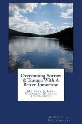 Cover of Overcoming Sorrow & Trauma With A Better Tomorrow.