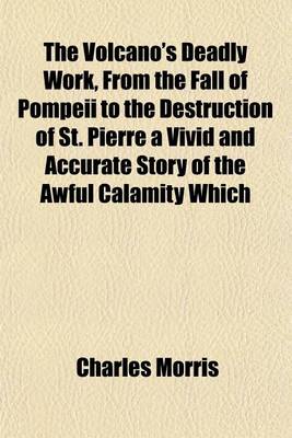 Book cover for The Volcano's Deadly Work, from the Fall of Pompeii to the Destruction of St. Pierre a Vivid and Accurate Story of the Awful Calamity Which