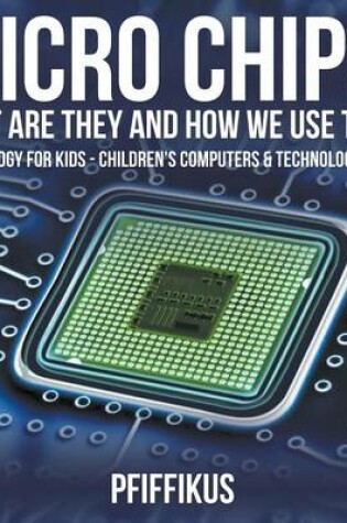 Cover of Micro Chips! What Are They and How We Use Them - Technology for Kids - Children's Computers & Technology Books