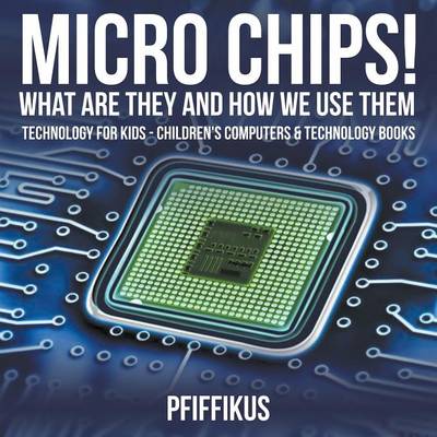 Book cover for Micro Chips! What Are They and How We Use Them - Technology for Kids - Children's Computers & Technology Books