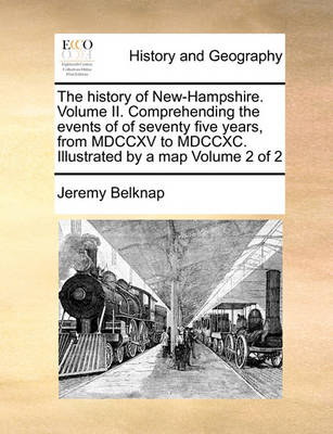 Book cover for The history of New-Hampshire. Volume II. Comprehending the events of of seventy five years, from MDCCXV to MDCCXC. Illustrated by a map Volume 2 of 2