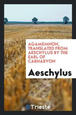 Book cover for Agamemnon, Translated from Aeschylus by the Earl of Carnarvon