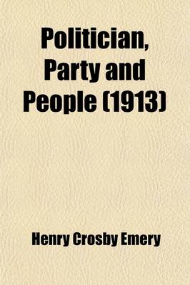 Book cover for Politician, Party and People; Addresses Delivered in the Page Lecture Series, 1912, Before the Senior Class of the Sheffield Scientific School, Yale University