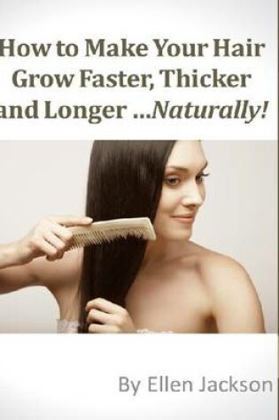 Cover of How to Make Your Hair Grow Faster, Thicker and Longer...Naturally!