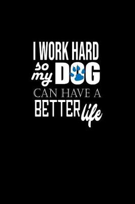 Book cover for I Work hard So My Dog Can Have A Better Life