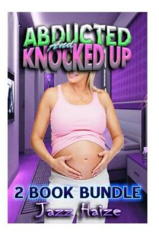 Cover of Abducted & Knocked Up - 2 Book Bundle (Breeding / Pregnancy Erotica)