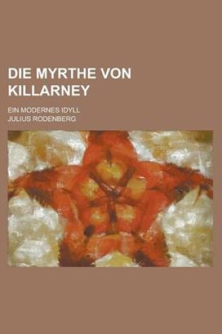 Cover of Die Myrthe Von Killarney; Ein Modernes Idyll