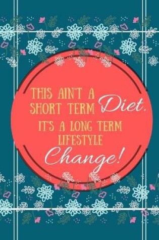 Cover of This Ain't A Short Term Diet It's A Long Term Lifestyle Change!