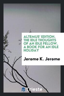 Book cover for Altemus' Edition. the Idle Thoughts of an Idle Fellow. a Book for an Idle Holiday