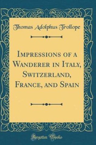 Cover of Impressions of a Wanderer in Italy, Switzerland, France, and Spain (Classic Reprint)